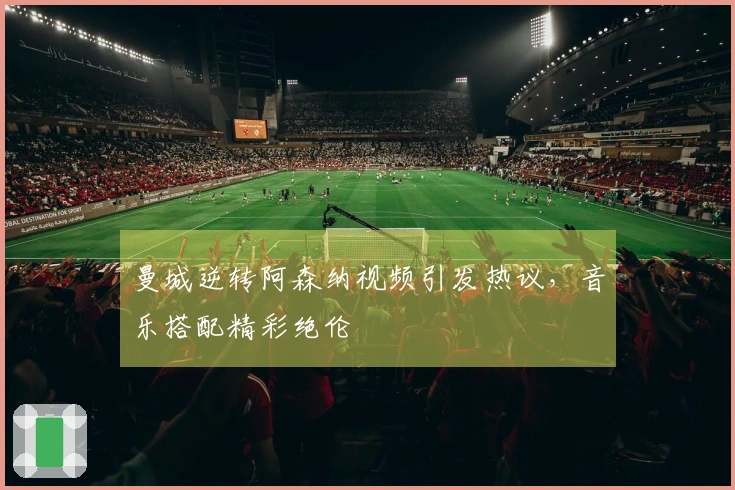 曼城逆转阿森纳视频引发热议，音乐搭配精彩绝伦